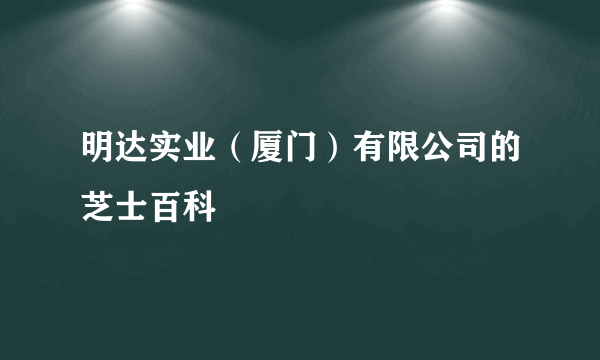 明达实业（厦门）有限公司的芝士百科