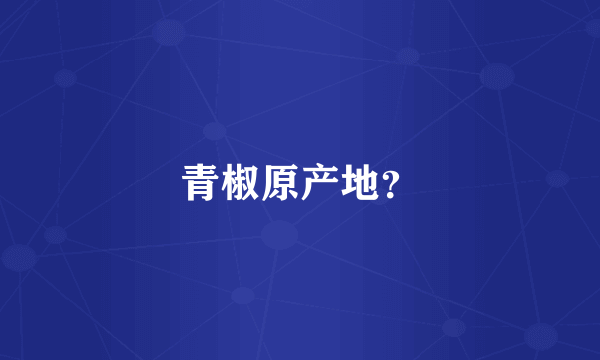 青椒原产地？
