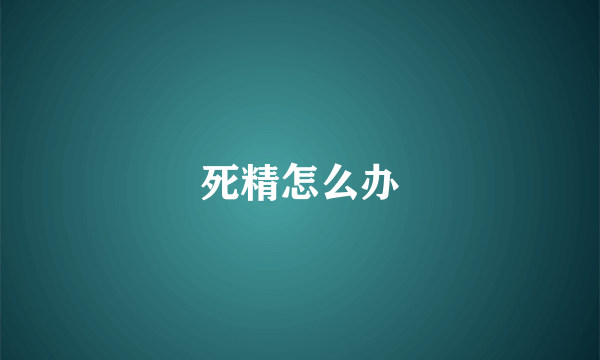 死精怎么办