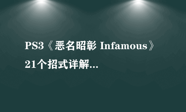PS3《恶名昭彰 Infamous》21个招式详解-海量多图