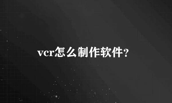 vcr怎么制作软件？