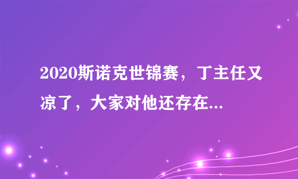 2020斯诺克世锦赛，丁主任又凉了，大家对他还存在多少信心？