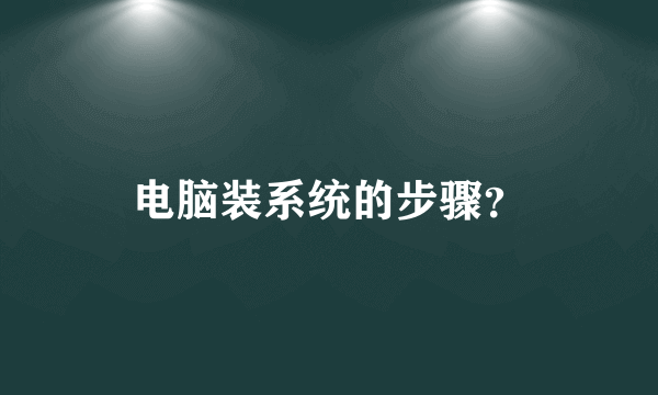 电脑装系统的步骤？