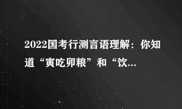 2022国考行测言语理解：你知道“寅吃卯粮”和“饮鸩止渴”的区别吗