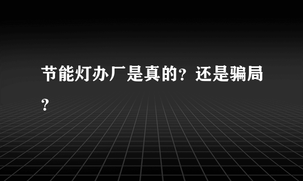 节能灯办厂是真的？还是骗局？