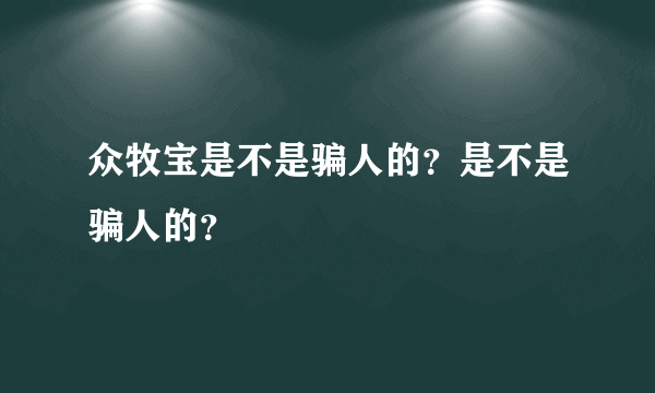 众牧宝是不是骗人的？是不是骗人的？