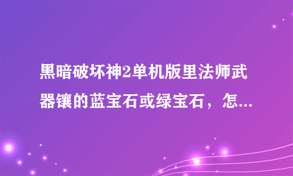 黑暗破坏神2单机版里法师武器镶的蓝宝石或绿宝石，怎么感觉没效果啊
