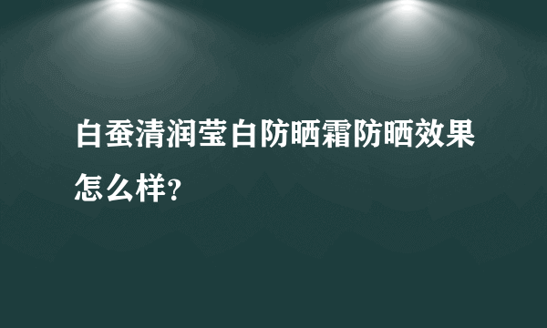 白蚕清润莹白防晒霜防晒效果怎么样？