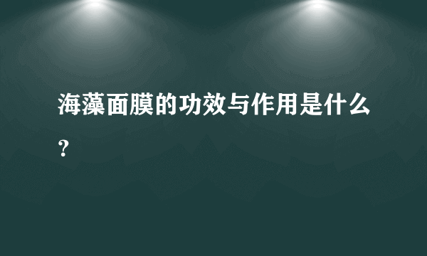 海藻面膜的功效与作用是什么？
