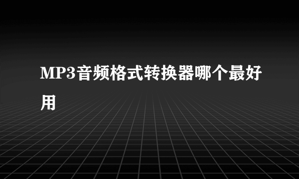 MP3音频格式转换器哪个最好用