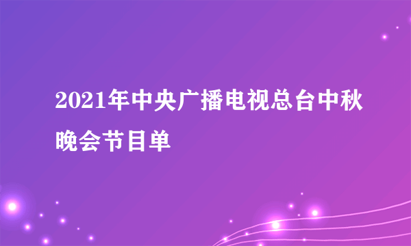 2021年中央广播电视总台中秋晚会节目单