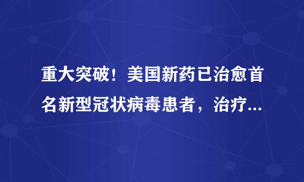 重大突破！美国新药已治愈首名新型冠状病毒患者，治疗细节公开