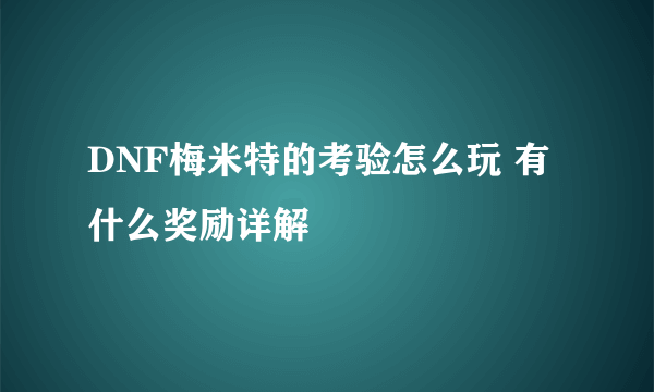 DNF梅米特的考验怎么玩 有什么奖励详解