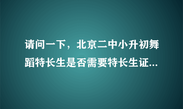 请问一下，北京二中小升初舞蹈特长生是否需要特长生证，考前都需做哪些准备