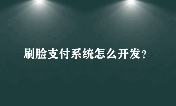 刷脸支付系统怎么开发？