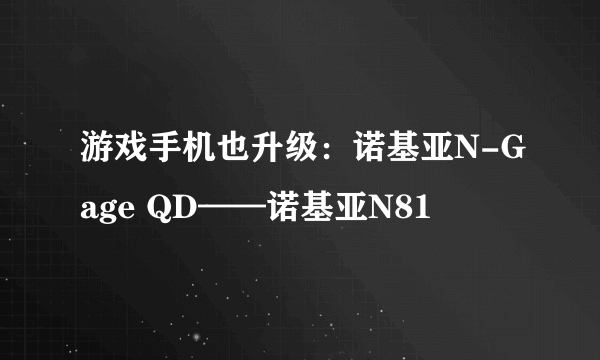 游戏手机也升级：诺基亚N-Gage QD——诺基亚N81