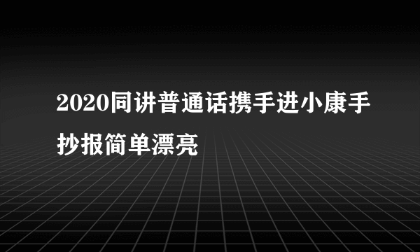 2020同讲普通话携手进小康手抄报简单漂亮