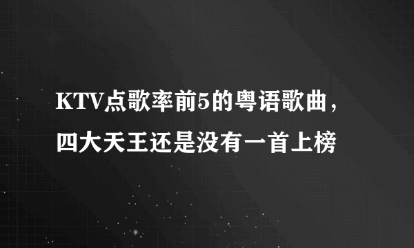 KTV点歌率前5的粤语歌曲，四大天王还是没有一首上榜