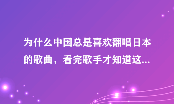 为什么中国总是喜欢翻唱日本的歌曲，看完歌手才知道这么多火歌都是外国的？