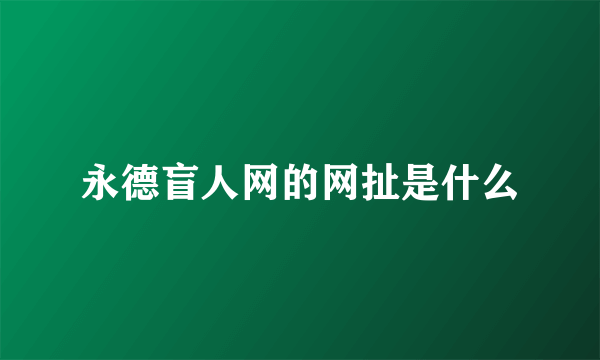 永德盲人网的网扯是什么