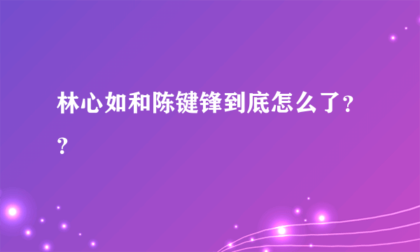 林心如和陈键锋到底怎么了？？