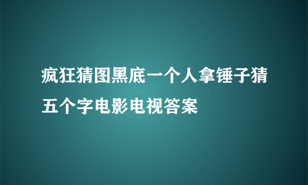 疯狂猜图黑底一个人拿锤子猜五个字电影电视答案