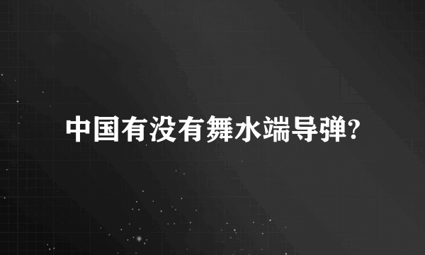 中国有没有舞水端导弹?