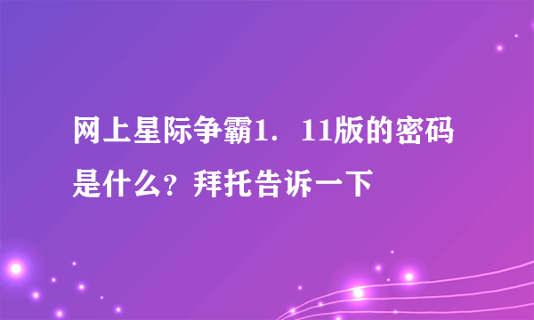 网上星际争霸1．11版的密码是什么？拜托告诉一下