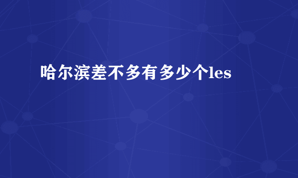 哈尔滨差不多有多少个les