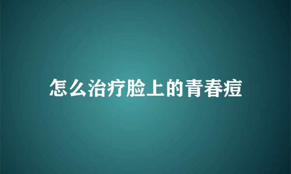 怎么治疗脸上的青春痘