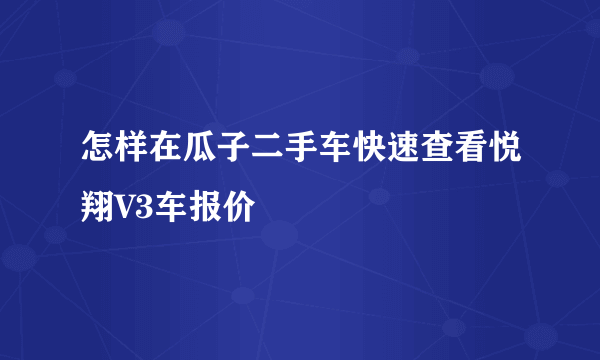 怎样在瓜子二手车快速查看悦翔V3车报价