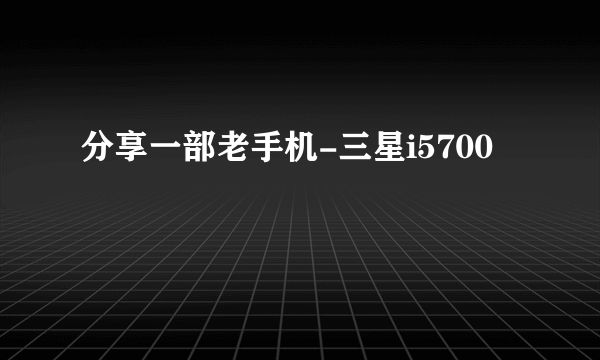 分享一部老手机-三星i5700