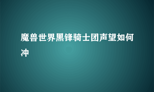 魔兽世界黑锋骑士团声望如何冲
