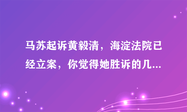 马苏起诉黄毅清，海淀法院已经立案，你觉得她胜诉的几率大不大？