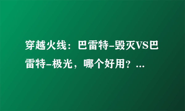 穿越火线：巴雷特-毁灭VS巴雷特-极光，哪个好用？大神是这么说的