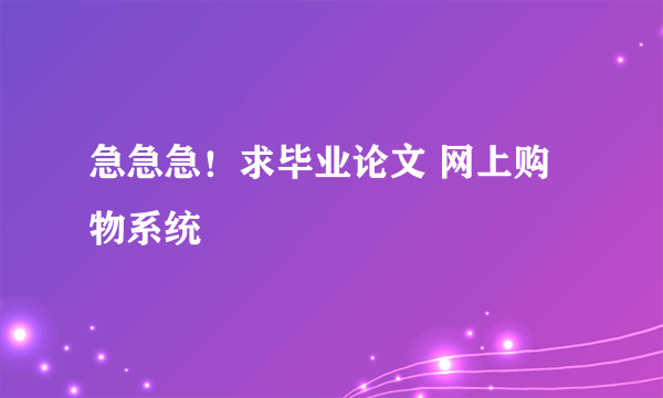 急急急！求毕业论文 网上购物系统