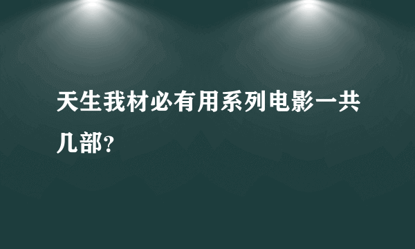 天生我材必有用系列电影一共几部？