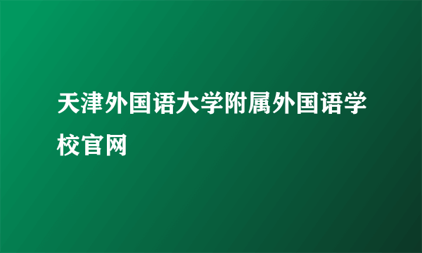天津外国语大学附属外国语学校官网