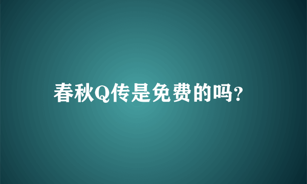 春秋Q传是免费的吗？
