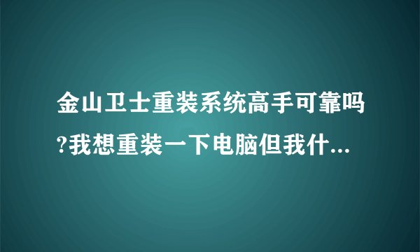 金山卫士重装系统高手可靠吗?我想重装一下电脑但我什么都不会。用金山卫士是不是还要驱动那种什么的