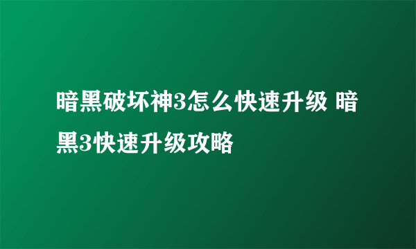 暗黑破坏神3怎么快速升级 暗黑3快速升级攻略