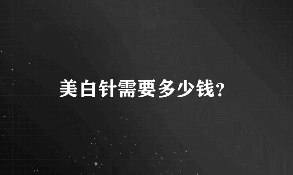 美白针需要多少钱？