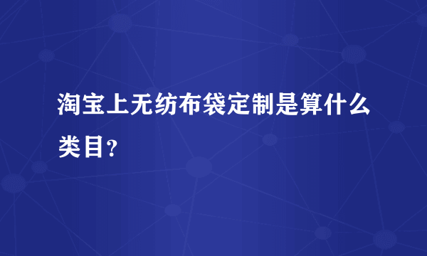 淘宝上无纺布袋定制是算什么类目？