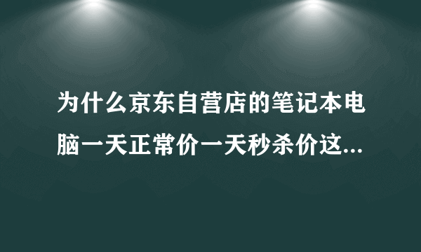 为什么京东自营店的笔记本电脑一天正常价一天秒杀价这种笔记本可以买吗？