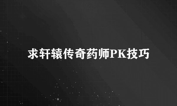 求轩辕传奇药师PK技巧