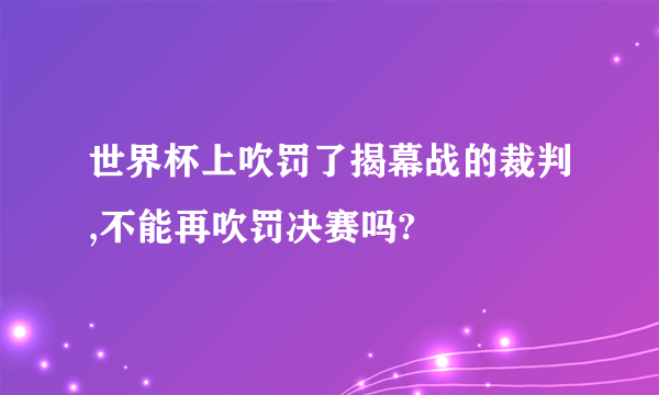 世界杯上吹罚了揭幕战的裁判,不能再吹罚决赛吗?