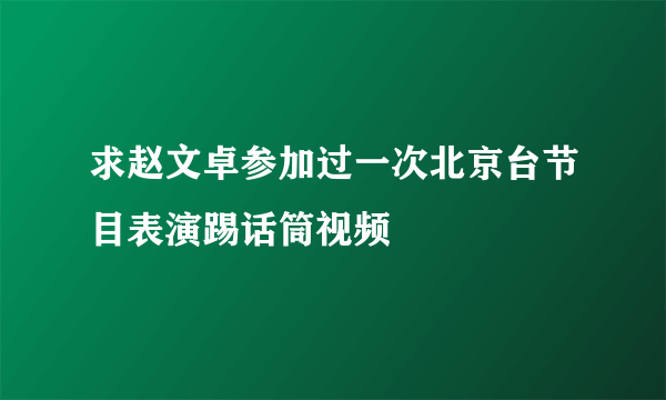 求赵文卓参加过一次北京台节目表演踢话筒视频