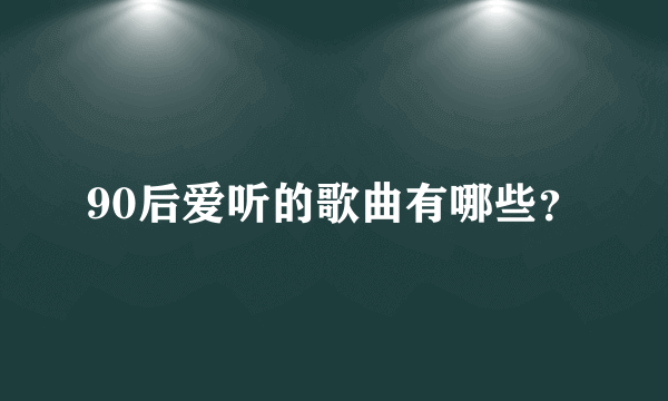 90后爱听的歌曲有哪些？