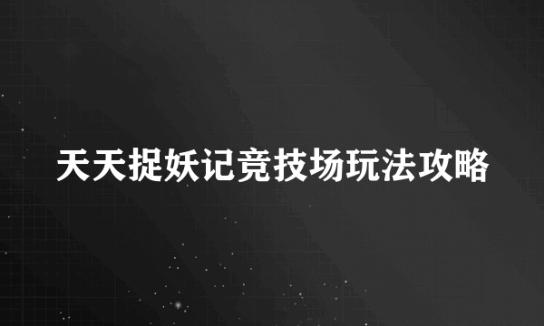 天天捉妖记竞技场玩法攻略