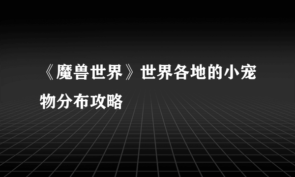 《魔兽世界》世界各地的小宠物分布攻略